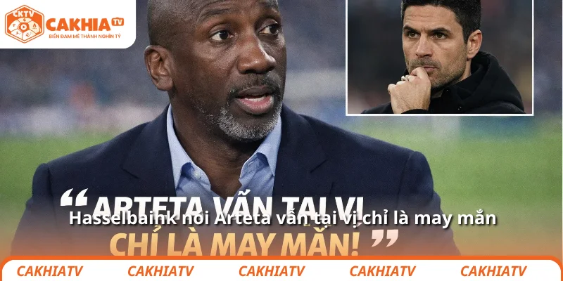 Hasselbaink nói Arteta vẫn tại vị chỉ là may mắn